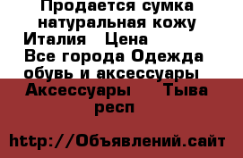 Продается сумка,натуральная кожу.Италия › Цена ­ 5 200 - Все города Одежда, обувь и аксессуары » Аксессуары   . Тыва респ.